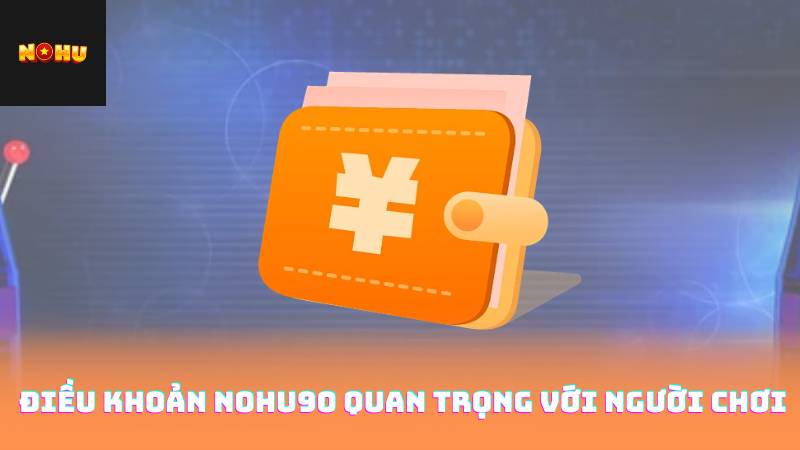 Điều Khoản Nohu90 Quan Trọng Với Người Chơi