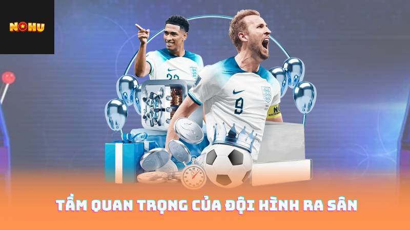 Tầm Quan Trọng Của Đội Hình Ra Sân